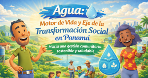 Agua: Motor de Vida y Eje de la Transformación Social en Panamá, Hacia una gestión comunitaria sostenible y saludable